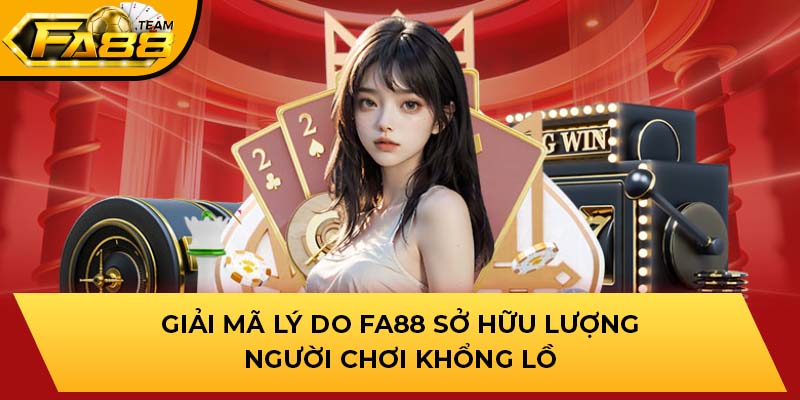 Giải mã lý do nhà cái FA88 sở hữu lượng người chơi khổng lồ