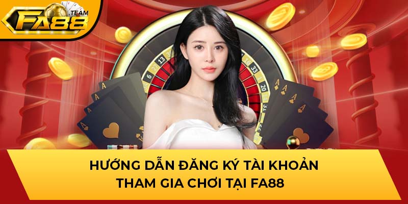 Hướng dẫn anh em đăng ký tài khoản tham gia chơi tại FA88